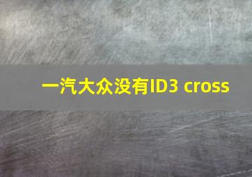 一汽大众没有ID3 cross